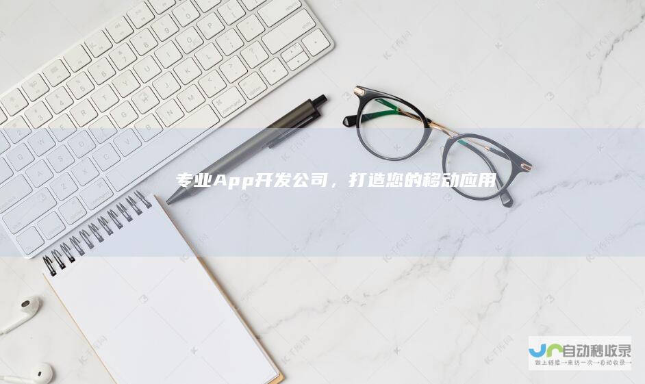 专业App开发公司，打造您的移动应用